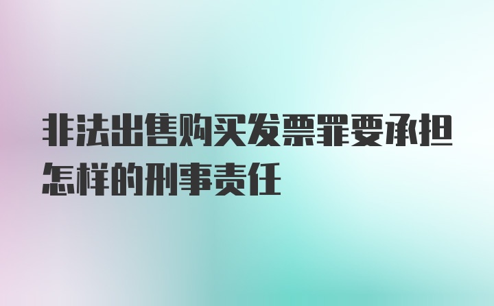 非法出售购买发票罪要承担怎样的刑事责任