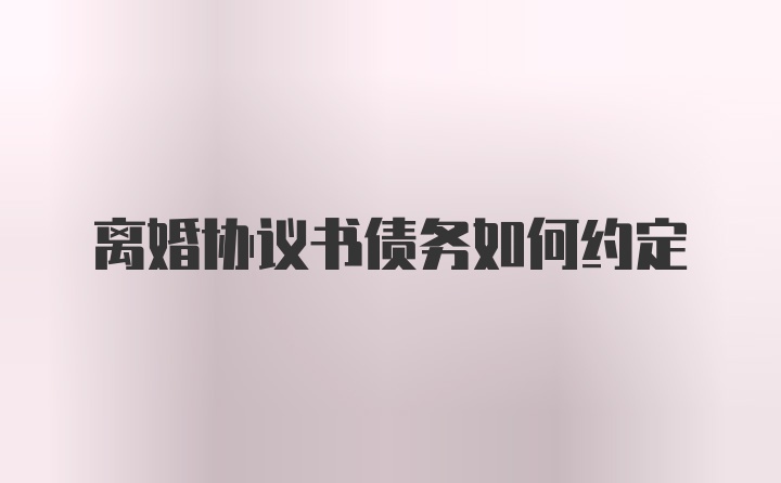 离婚协议书债务如何约定