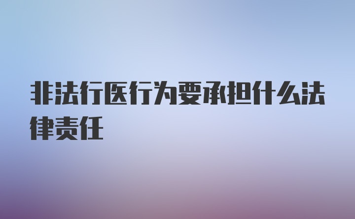 非法行医行为要承担什么法律责任