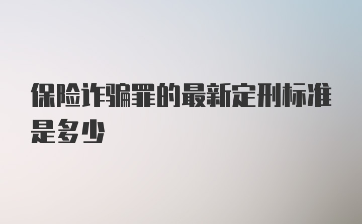 保险诈骗罪的最新定刑标准是多少