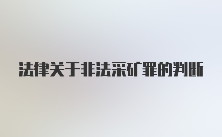 法律关于非法采矿罪的判断