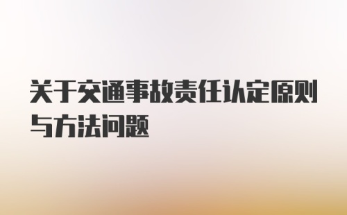 关于交通事故责任认定原则与方法问题