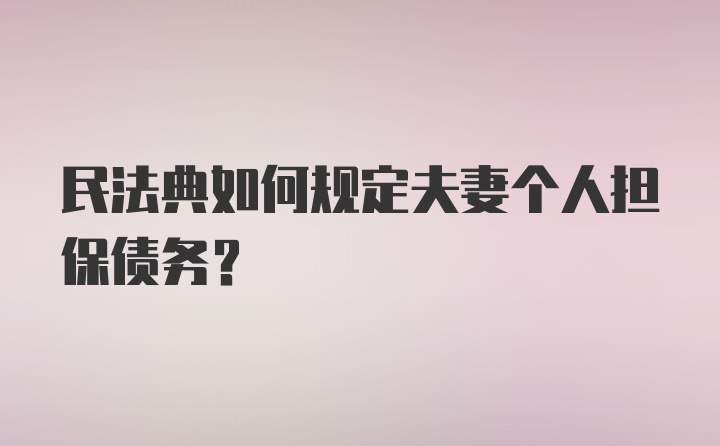 民法典如何规定夫妻个人担保债务？