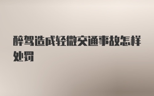 醉驾造成轻微交通事故怎样处罚