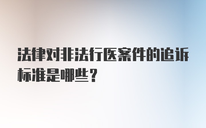 法律对非法行医案件的追诉标准是哪些？