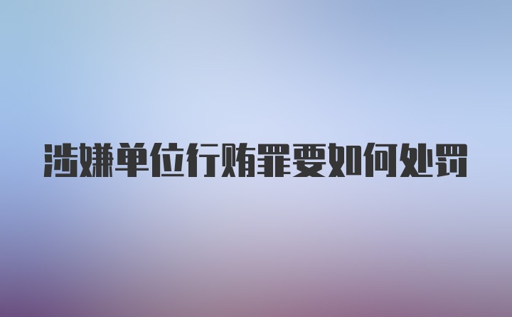 涉嫌单位行贿罪要如何处罚