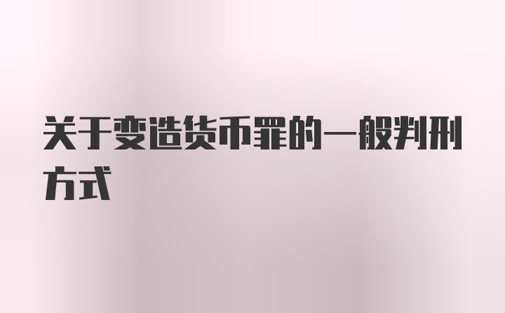 关于变造货币罪的一般判刑方式