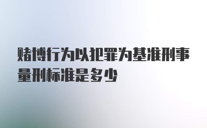 赌博行为以犯罪为基准刑事量刑标准是多少