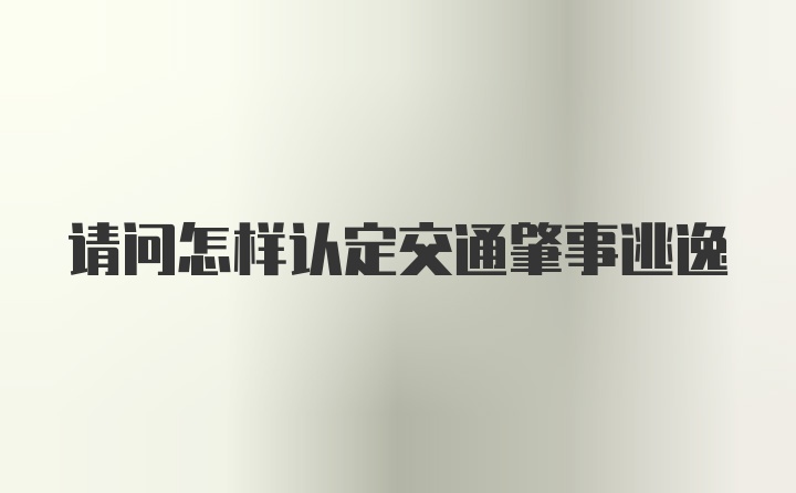 请问怎样认定交通肇事逃逸