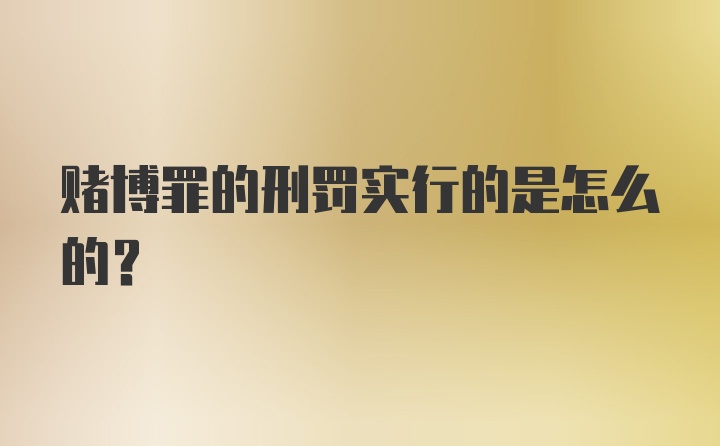 赌博罪的刑罚实行的是怎么的？