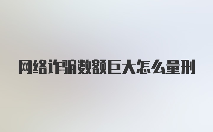 网络诈骗数额巨大怎么量刑