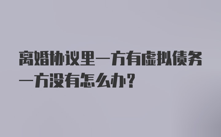 离婚协议里一方有虚拟债务一方没有怎么办?