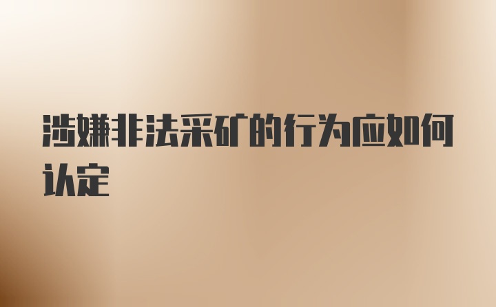 涉嫌非法采矿的行为应如何认定