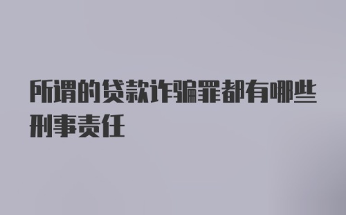 所谓的贷款诈骗罪都有哪些刑事责任