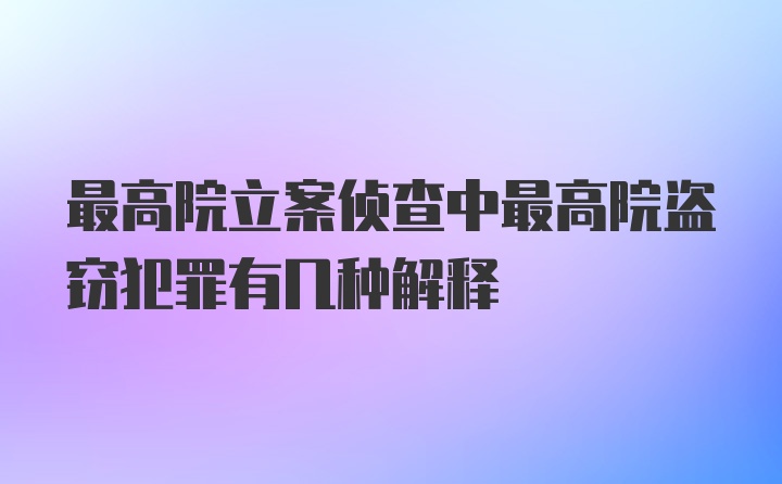 最高院立案侦查中最高院盗窃犯罪有几种解释