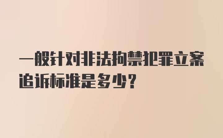 一般针对非法拘禁犯罪立案追诉标准是多少？