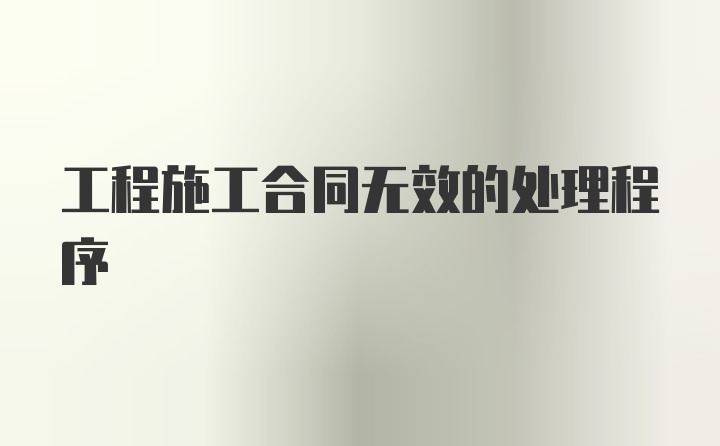 工程施工合同无效的处理程序