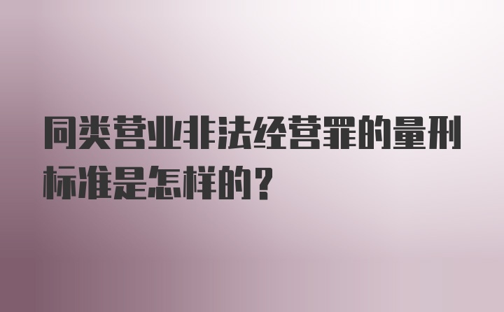 同类营业非法经营罪的量刑标准是怎样的？