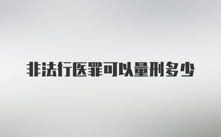 非法行医罪可以量刑多少