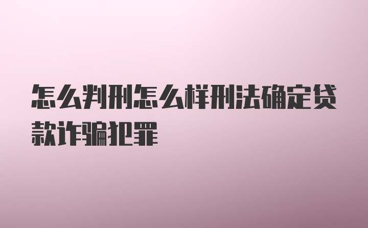 怎么判刑怎么样刑法确定贷款诈骗犯罪