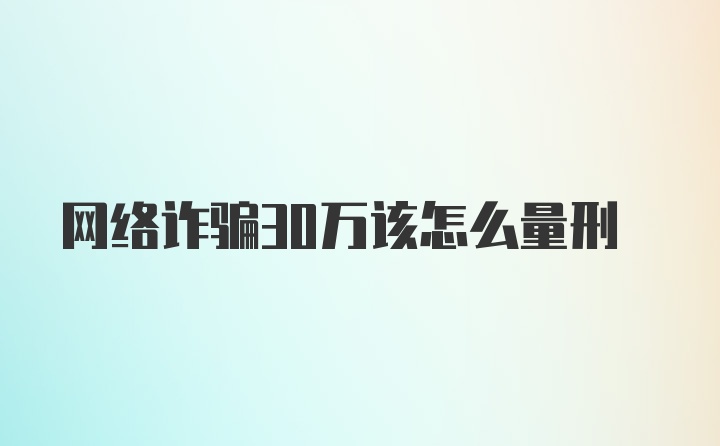 网络诈骗30万该怎么量刑