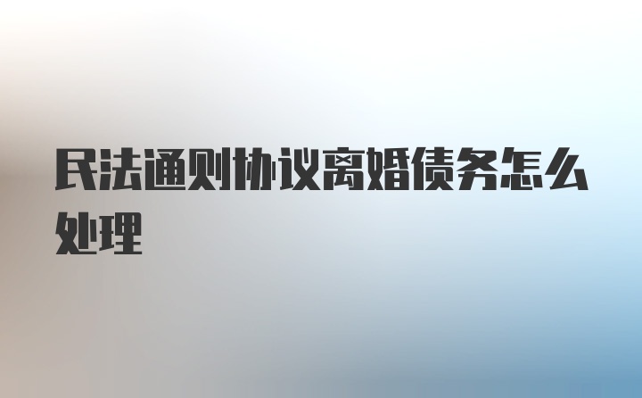 民法通则协议离婚债务怎么处理