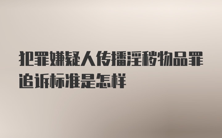 犯罪嫌疑人传播淫秽物品罪追诉标准是怎样