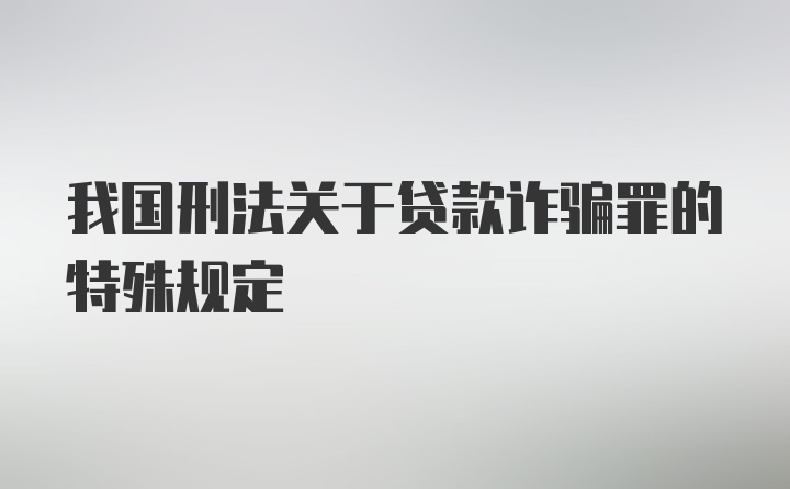 我国刑法关于贷款诈骗罪的特殊规定