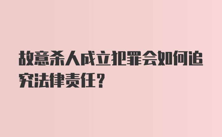 故意杀人成立犯罪会如何追究法律责任？