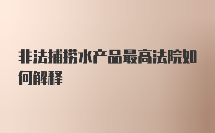 非法捕捞水产品最高法院如何解释