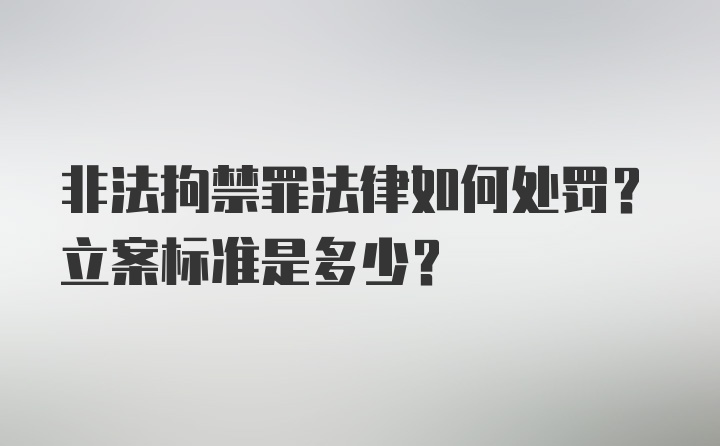 非法拘禁罪法律如何处罚？立案标准是多少？