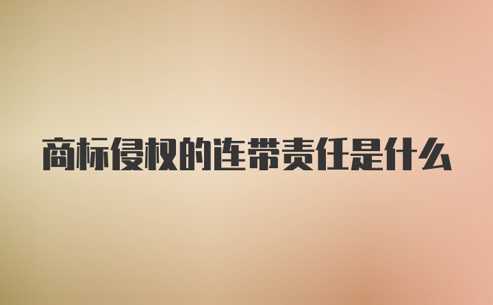 商标侵权的连带责任是什么