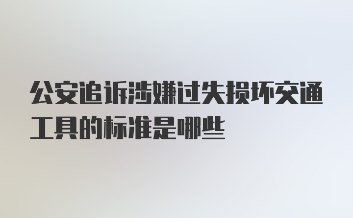 公安追诉涉嫌过失损坏交通工具的标准是哪些