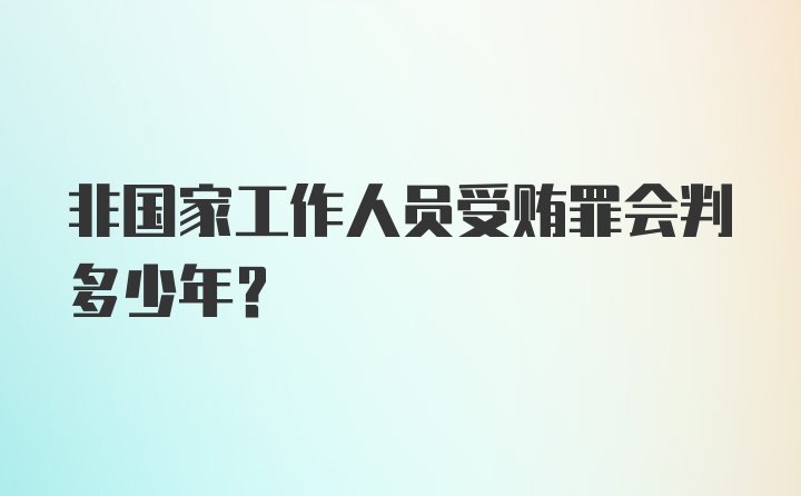 非国家工作人员受贿罪会判多少年？