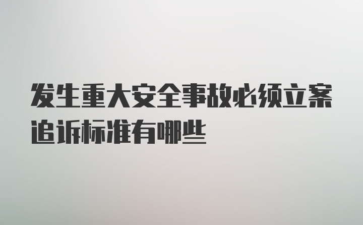 发生重大安全事故必须立案追诉标准有哪些