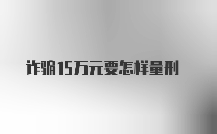 诈骗15万元要怎样量刑