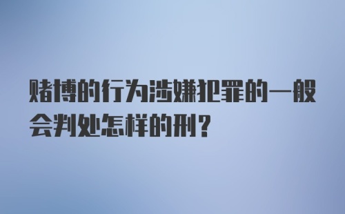 赌博的行为涉嫌犯罪的一般会判处怎样的刑？