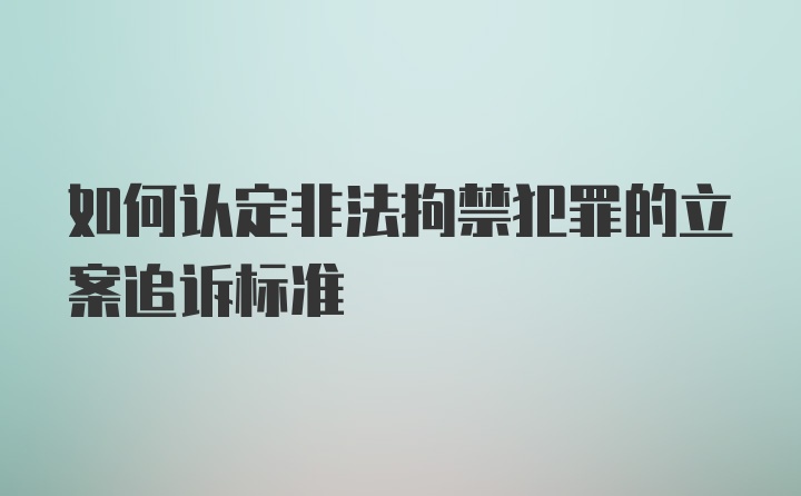 如何认定非法拘禁犯罪的立案追诉标准