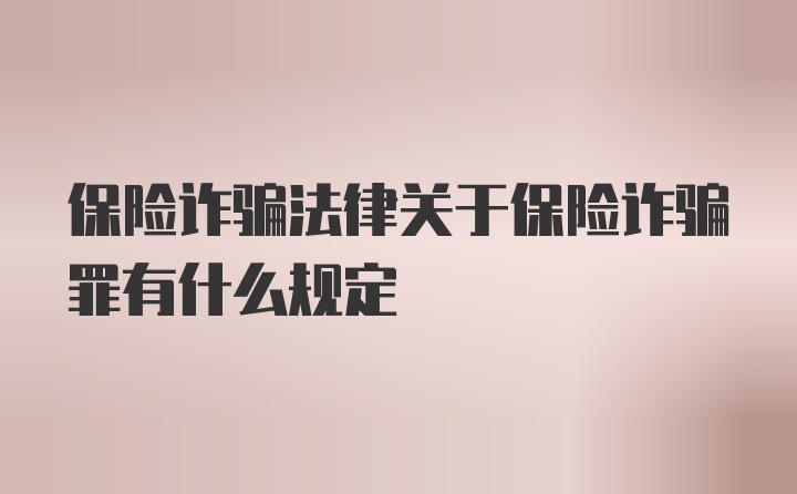 保险诈骗法律关于保险诈骗罪有什么规定