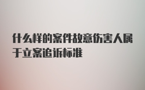 什么样的案件故意伤害人属于立案追诉标准