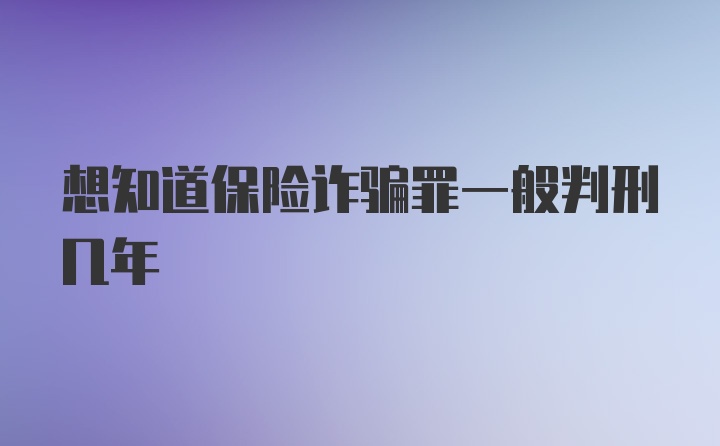 想知道保险诈骗罪一般判刑几年