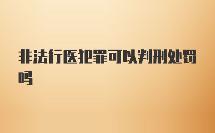 非法行医犯罪可以判刑处罚吗