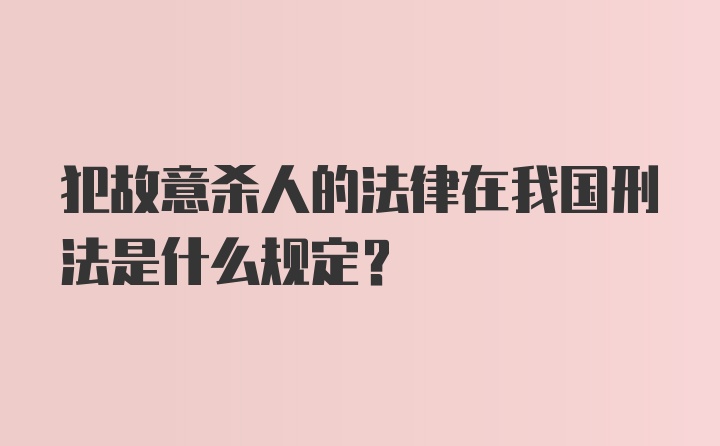 犯故意杀人的法律在我国刑法是什么规定?