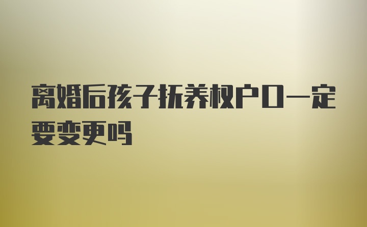 离婚后孩子抚养权户口一定要变更吗