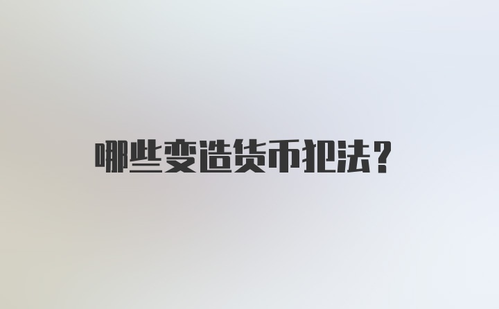 哪些变造货币犯法？