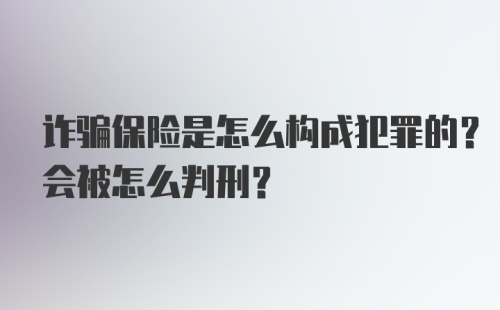 诈骗保险是怎么构成犯罪的？会被怎么判刑？