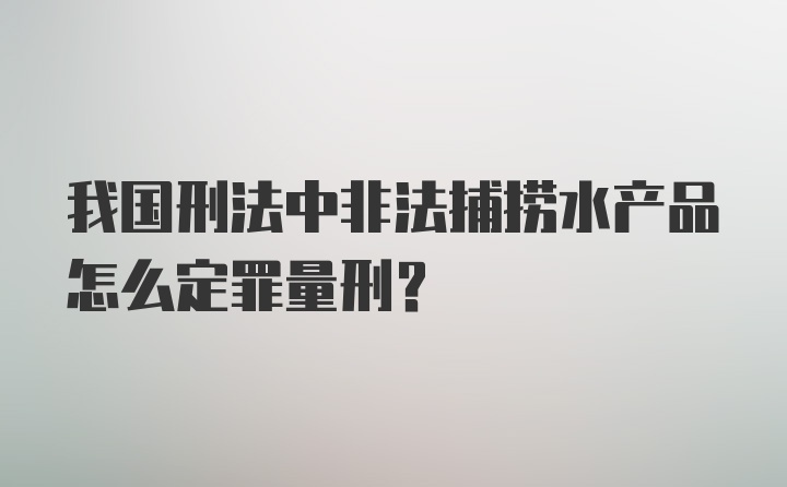 我国刑法中非法捕捞水产品怎么定罪量刑？