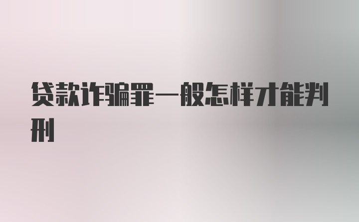 贷款诈骗罪一般怎样才能判刑