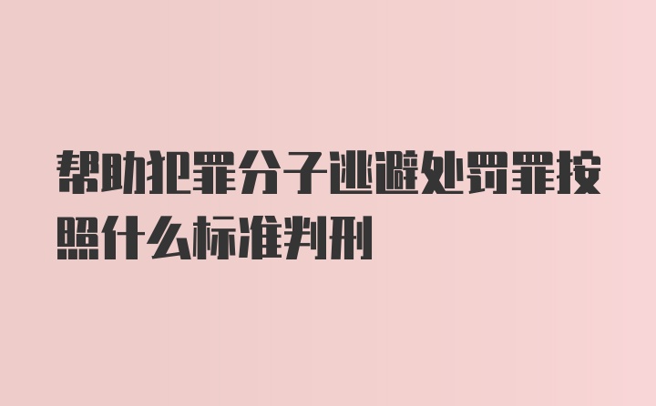 帮助犯罪分子逃避处罚罪按照什么标准判刑