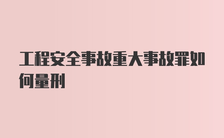 工程安全事故重大事故罪如何量刑